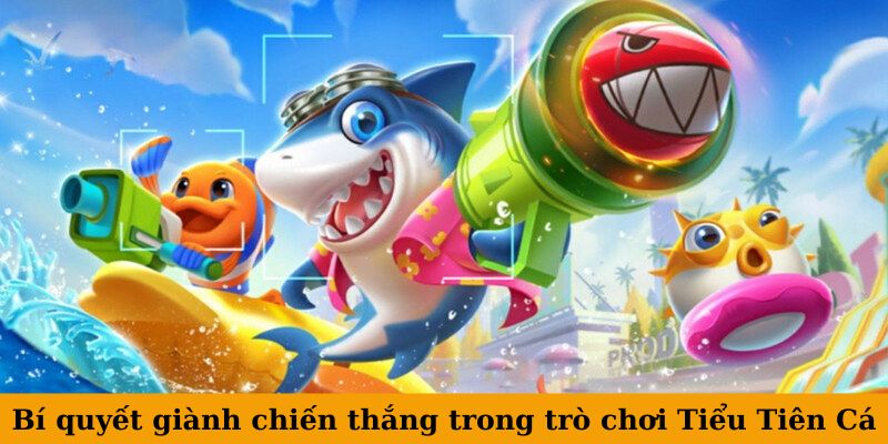 Bí quyết giành chiến thắng trong trò chơi Tiểu Tiên Cá