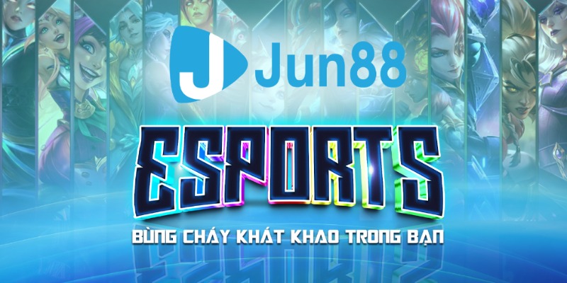 Esports Jun88 sẵn sàng thổi bùng đam mê trong lòng cược thủ