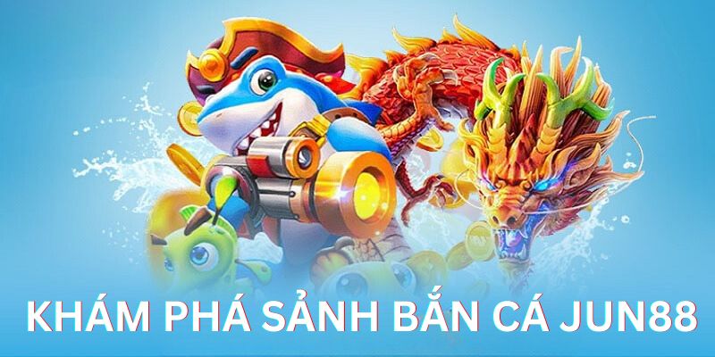 Khám phá đôi nét về sảnh bắn cá online Jun88