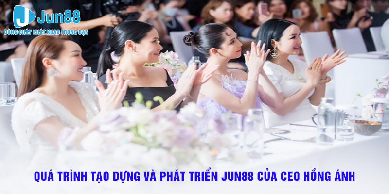 Quá trình tạo dựng và phát triển thương hiệu Jun88 của CEO Hồng Ánh